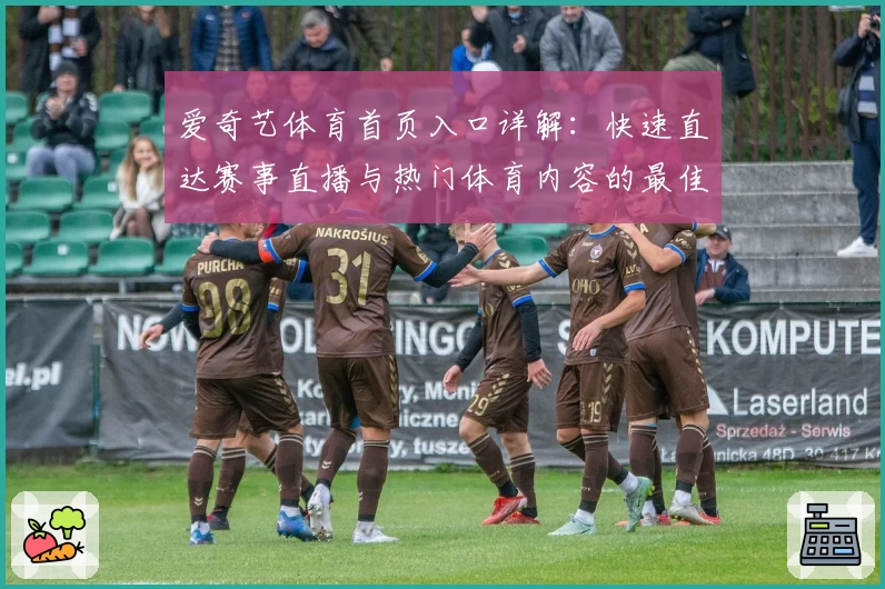 爱奇艺体育首页入口详解：快速直达赛事直播与热门体育内容的最佳选择