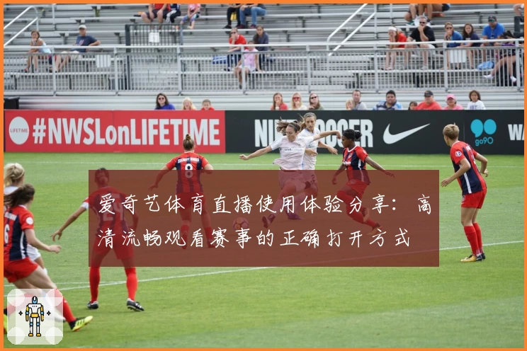 爱奇艺体育直播使用体验分享：高清流畅观看赛事的正确打开方式