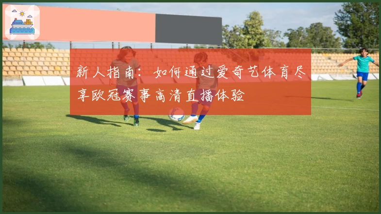 新人指南：如何通过爱奇艺体育尽享欧冠赛事高清直播体验