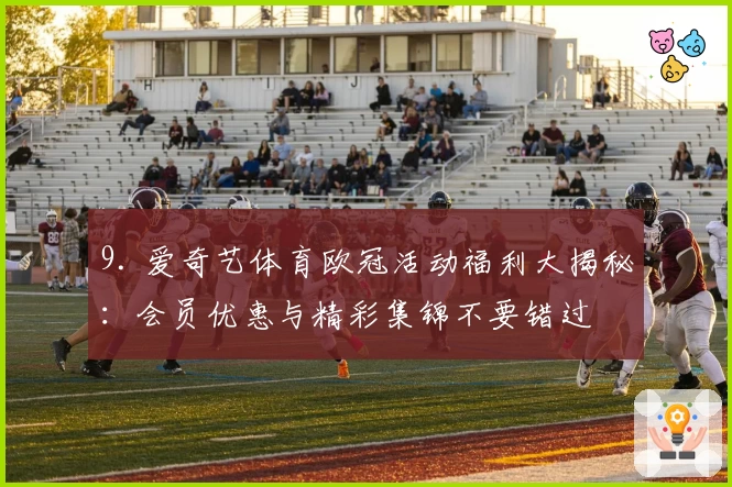 9. 爱奇艺体育欧冠活动福利大揭秘:会员优惠与精彩集锦不要错过