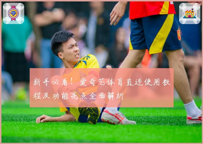 新手必看！爱奇艺体育直连使用教程及功能亮点全面解析