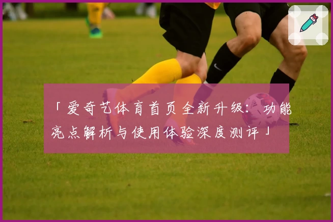 「爱奇艺体育首页全新升级：功能亮点解析与使用体验深度测评」