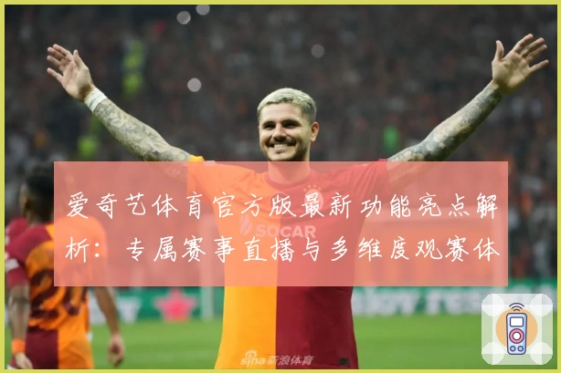 爱奇艺体育官方版最新功能亮点解析：专属赛事直播与多维度观赛体验
