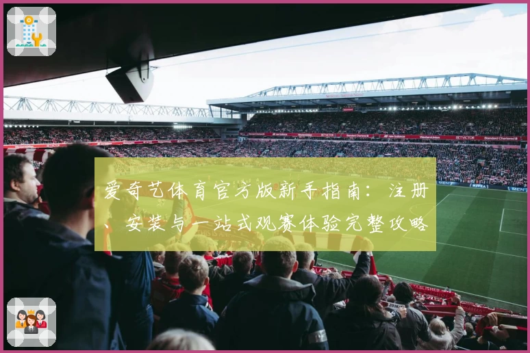 爱奇艺体育官方版新手指南：注册、安装与一站式观赛体验完整攻略