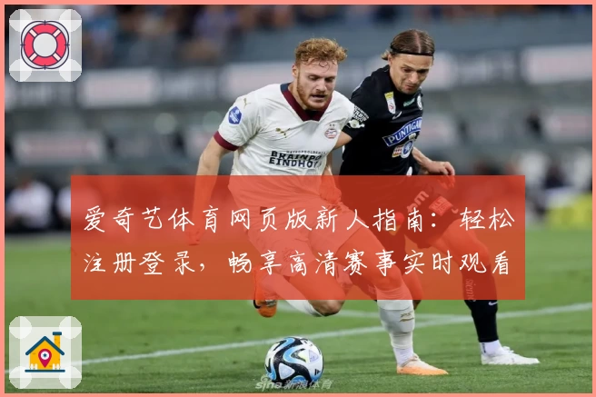 爱奇艺体育网页版新人指南：轻松注册登录，畅享高清赛事实时观看体验
