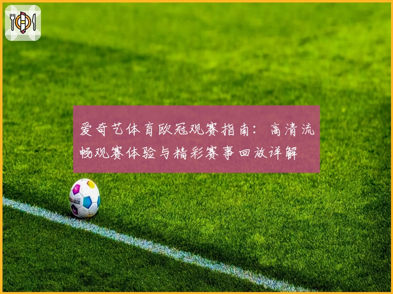 爱奇艺体育欧冠观赛指南：高清流畅观赛体验与精彩赛事回放详解