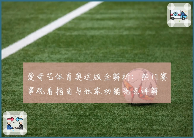 爱奇艺体育奥运版全解析：热门赛事观看指南与独家功能亮点详解