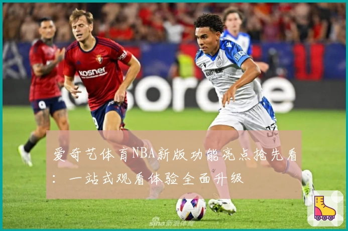 爱奇艺体育NBA新版功能亮点抢先看：一站式观看体验全面升级