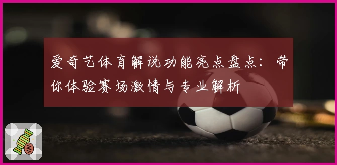 爱奇艺体育解说功能亮点盘点：带你体验赛场激情与专业解析