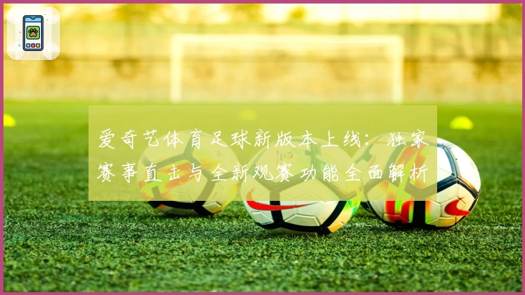 爱奇艺体育足球新版本上线：独家赛事直击与全新观赛功能全面解析！