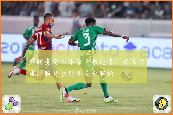 最新爱奇艺体育下载指南：安装步骤详解与功能亮点全解析