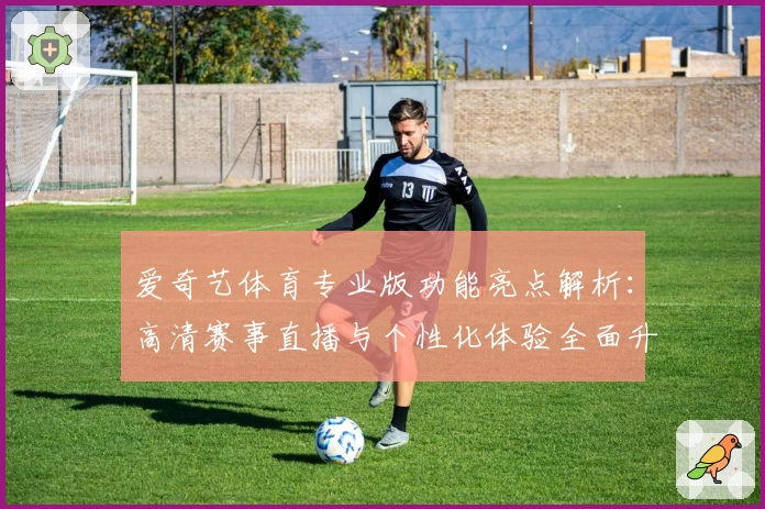 爱奇艺体育专业版功能亮点解析：高清赛事直播与个性化体验全面升级_1
