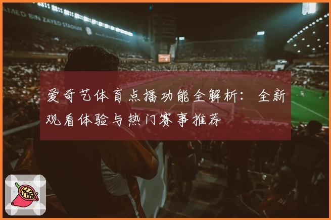 爱奇艺体育点播功能全解析：全新观看体验与热门赛事推荐