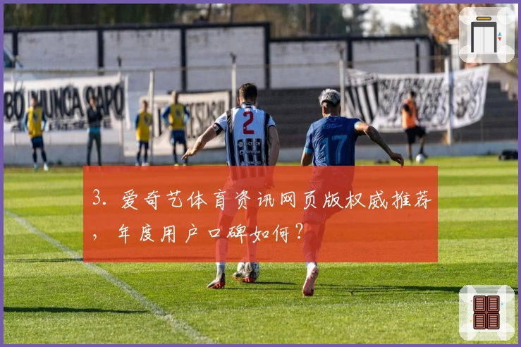 3. 爱奇艺体育资讯网页版权威推荐，年度用户口碑如何？