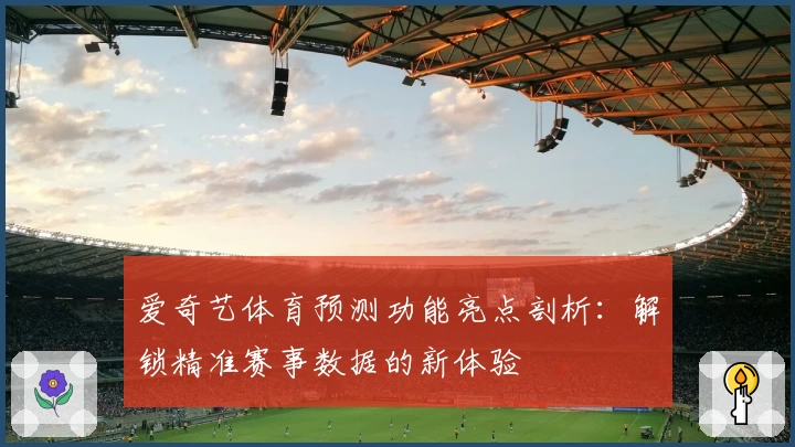爱奇艺体育预测功能亮点剖析：解锁精准赛事数据的新体验