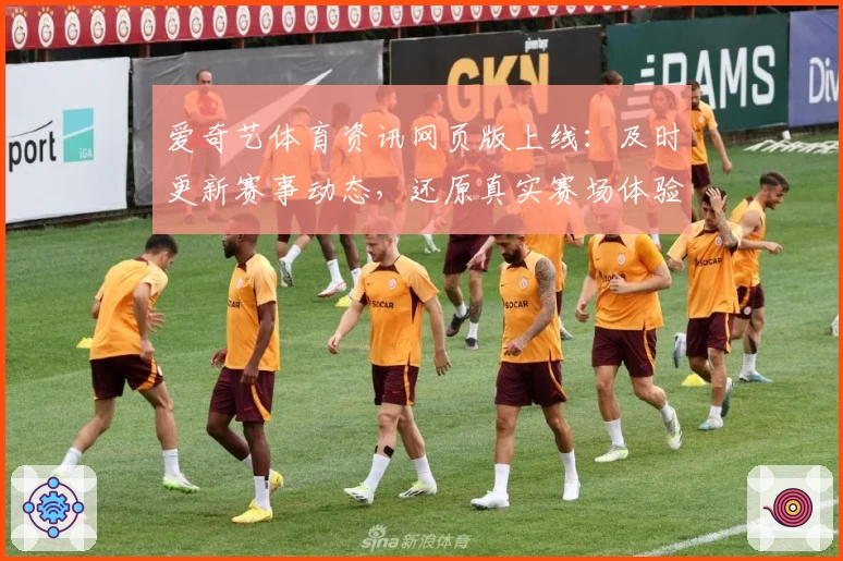 爱奇艺体育资讯网页版上线：及时更新赛事动态，还原真实赛场体验