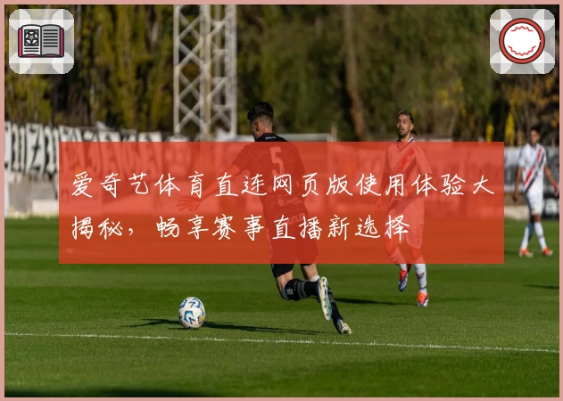 爱奇艺体育直连网页版使用体验大揭秘，畅享赛事直播新选择