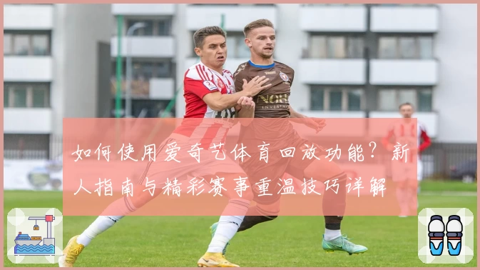 如何使用爱奇艺体育回放功能？新人指南与精彩赛事重温技巧详解