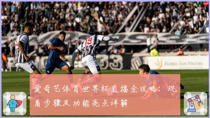 爱奇艺体育世界杯直播全攻略：观看步骤及功能亮点详解