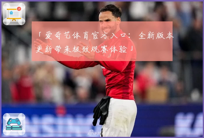 「爱奇艺体育官方入口:全新版本更新带来极致观赛体验」