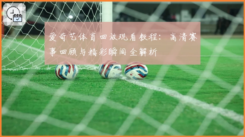 爱奇艺体育回放观看教程：高清赛事回顾与精彩瞬间全解析