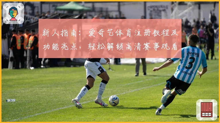 新人指南：爱奇艺体育注册教程及功能亮点，轻松解锁高清赛事观看体验