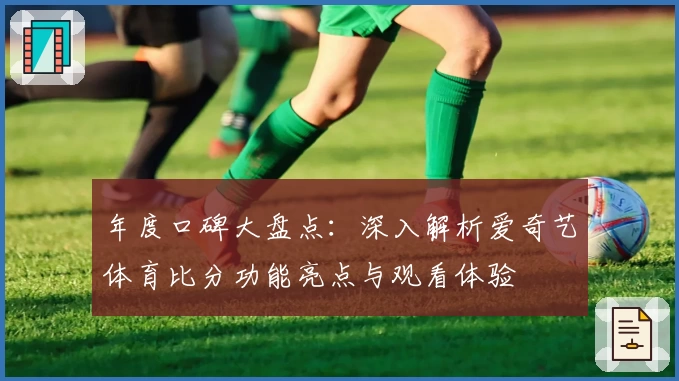 年度口碑大盘点：深入解析爱奇艺体育比分功能亮点与观看体验