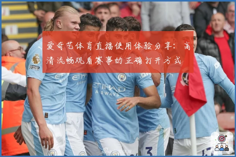 爱奇艺体育直播使用体验分享：高清流畅观看赛事的正确打开方式