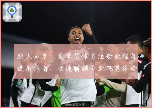 新人必看：爱奇艺体育注册教程与使用指南，快速解锁全新观赛体验