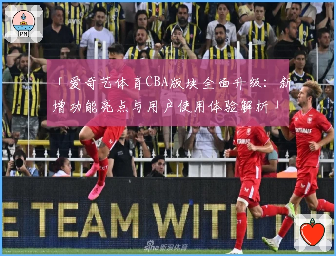 「爱奇艺体育CBA版块全面升级:新增功能亮点与用户使用体验解析」