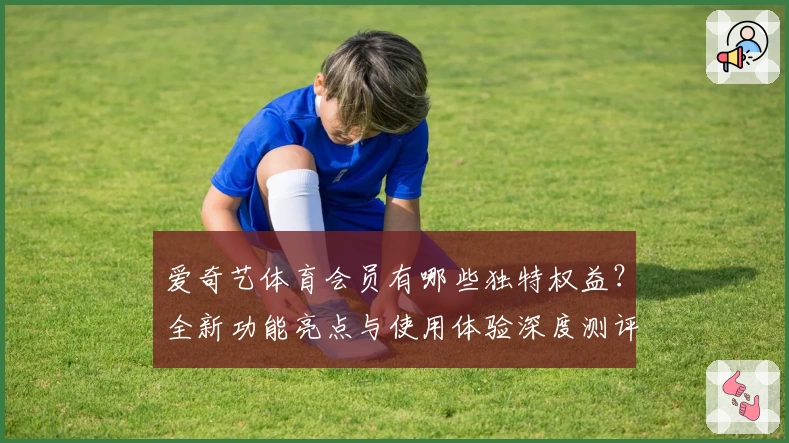 爱奇艺体育会员有哪些独特权益？全新功能亮点与使用体验深度测评
