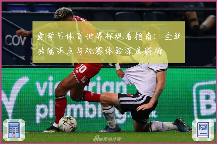 爱奇艺体育世界杯观看指南：全新功能亮点与观赛体验深度解析