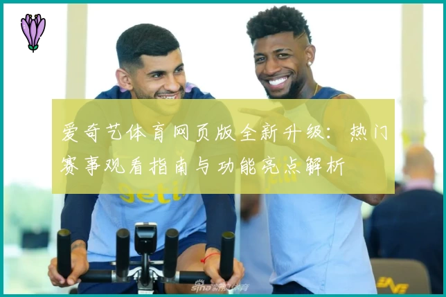 爱奇艺体育网页版全新升级:热门赛事观看指南与功能亮点解析