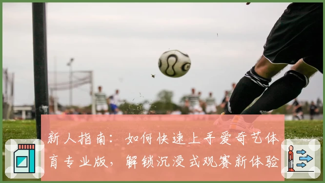 新人指南：如何快速上手爱奇艺体育专业版，解锁沉浸式观赛新体验