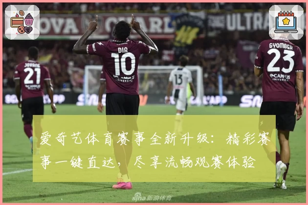 爱奇艺体育赛事全新升级：精彩赛事一键直达，尽享流畅观赛体验
