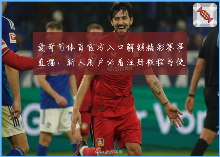 爱奇艺体育官方入口解锁精彩赛事直播，新人用户必看注册教程与使用体验指南
