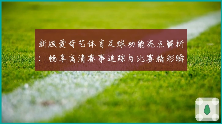 新版爱奇艺体育足球功能亮点解析:畅享高清赛事追踪与比赛精彩瞬间