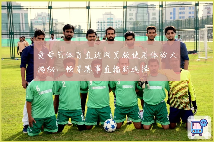 爱奇艺体育直连网页版使用体验大揭秘，畅享赛事直播新选择